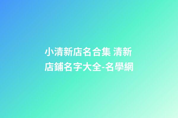 小清新店名合集 清新店鋪名字大全-名學網